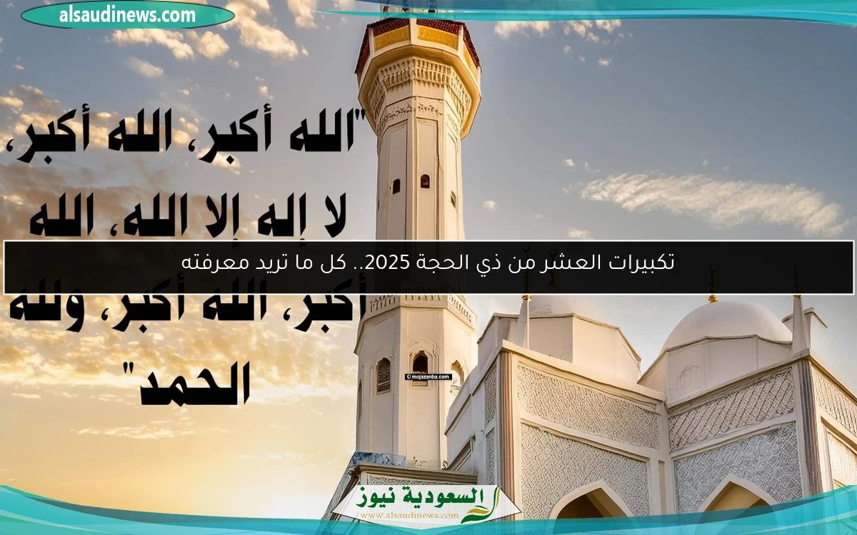 تكبيرات العشر من ذي الحجة 2025.. كل ما تريد معرفته
