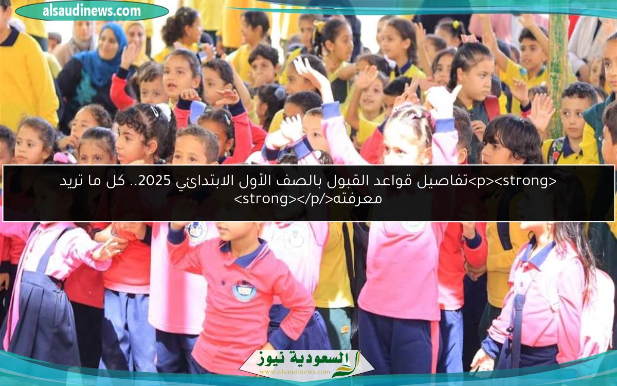 تفاصيل قواعد القبول بالصف الأول الابتدائي 2025.. كل ما تريد معرفته