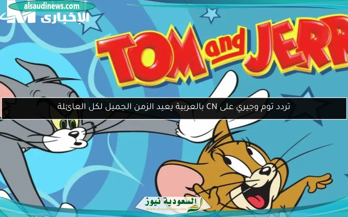 تردد توم وجيري على CN بالعربية يعيد الزمن الجميل لكل العائلة