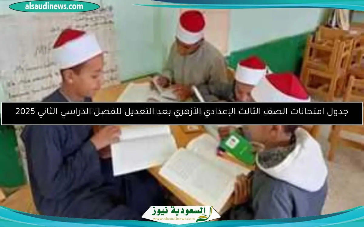 جدول امتحانات الصف الثالث الإعدادي الأزهري بعد التعديل للفصل الدراسي الثاني 2025