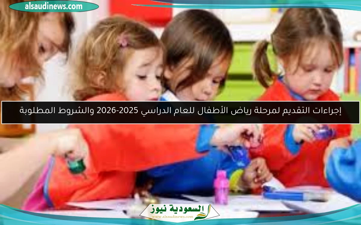 إجراءات التقديم لمرحلة رياض الأطفال للعام الدراسي 2025-2026 والشروط المطلوبة