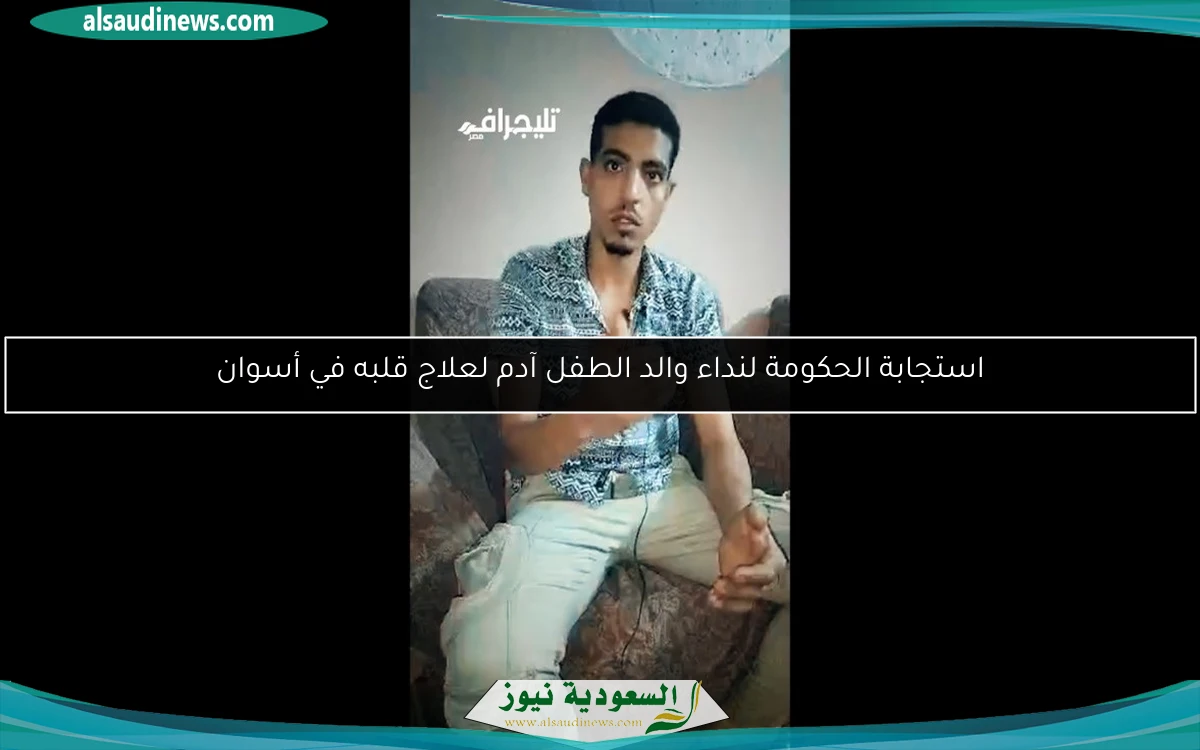 استجابة الحكومة لنداء والد الطفل آدم لعلاج قلبه في أسوان