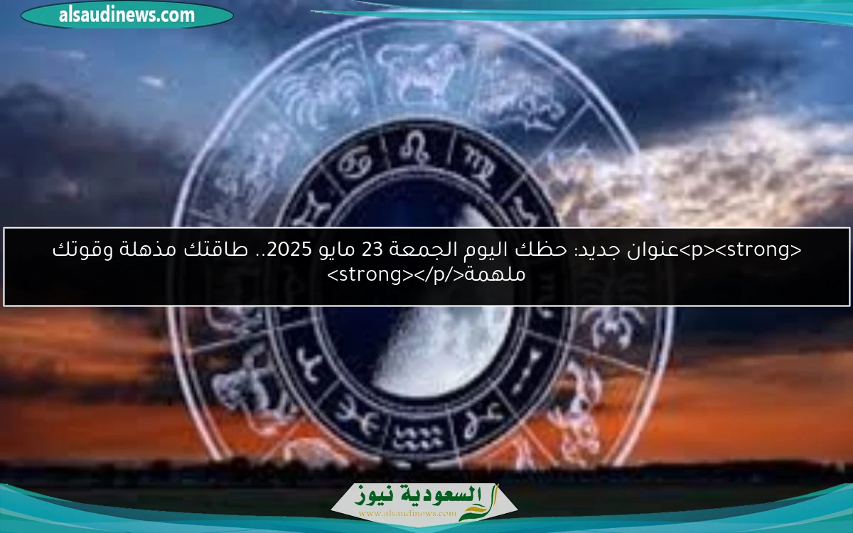 <p><strong>عنوان جديد: حظك اليوم الجمعة 23 مايو 2025.. طاقتك مذهلة وقوتك ملهمة</strong></p>