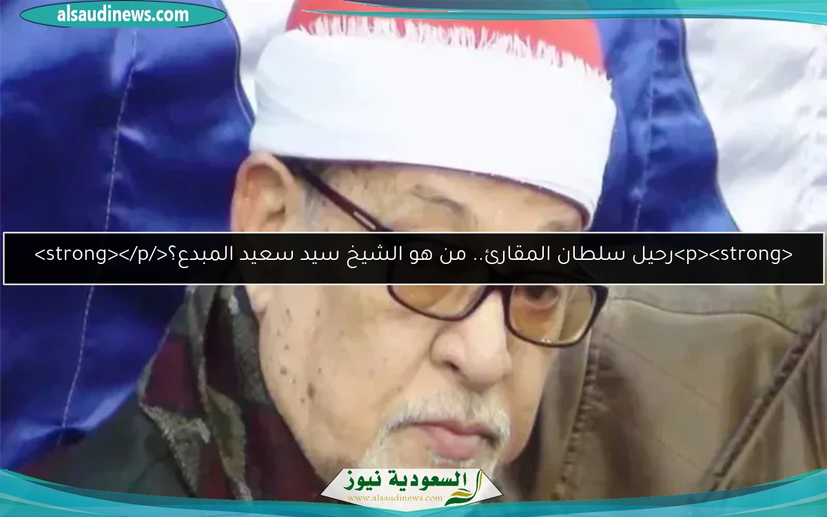 <p><strong>رحيل سلطان المقارئ.. من هو الشيخ سيد سعيد المبدع؟</strong></p>