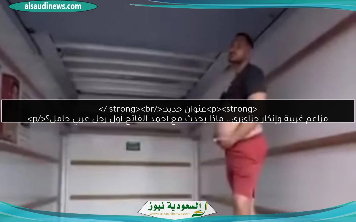 <p><strong>عنوان جديد:</strong><br />
مزاعم غريبة وإنكار جزائري.. ماذا يحدث مع أحمد الفاتح أول رجل عربي حامل؟</p>