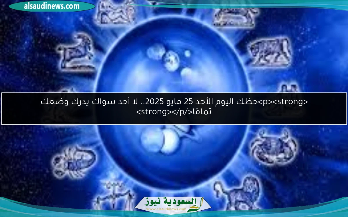 <p><strong>حظك اليوم الأحد 25 مايو 2025.. لا أحد سواك يدرك وضعك تمامًا</strong></p>