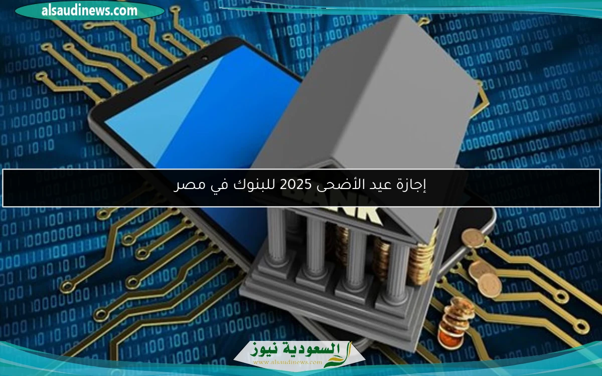 إجازة عيد الأضحى 2025 للبنوك في مصر