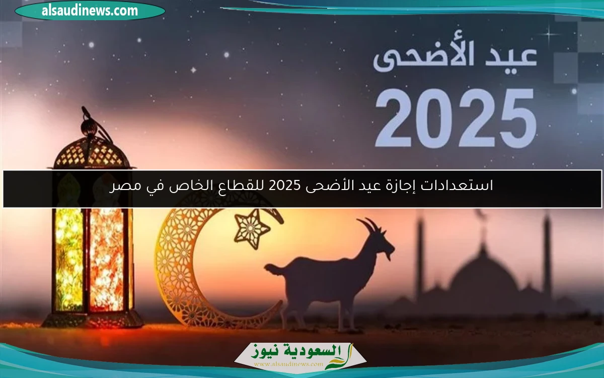 استعدادات إجازة عيد الأضحى 2025 للقطاع الخاص في مصر