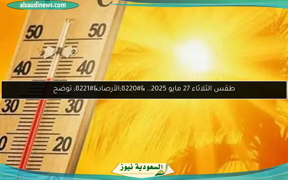 طقس الثلاثاء 27 مايو 2025.. “الأرصاد” توضح