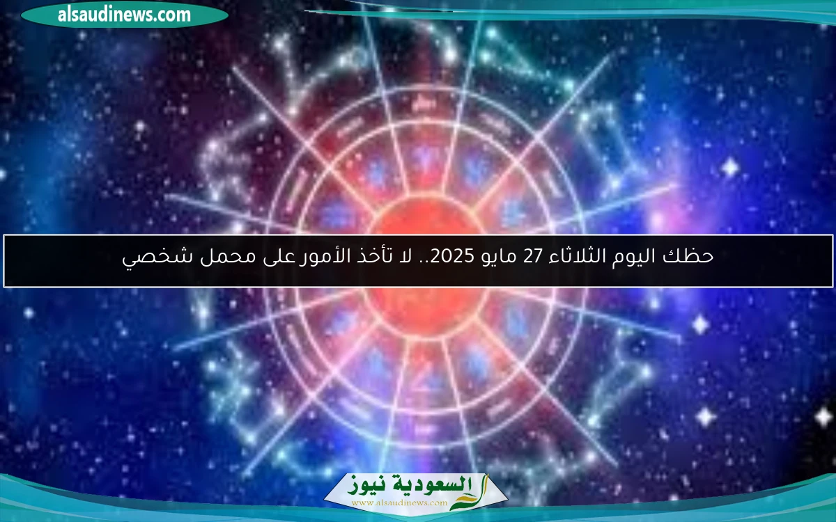 حظك اليوم الثلاثاء 27 مايو 2025.. لا تأخذ الأمور على محمل شخصي