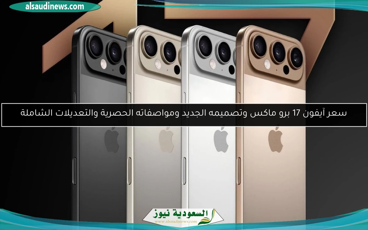 سعر آيفون 17 برو ماكس وتصميمه الجديد ومواصفاته الحصرية والتعديلات الشاملة