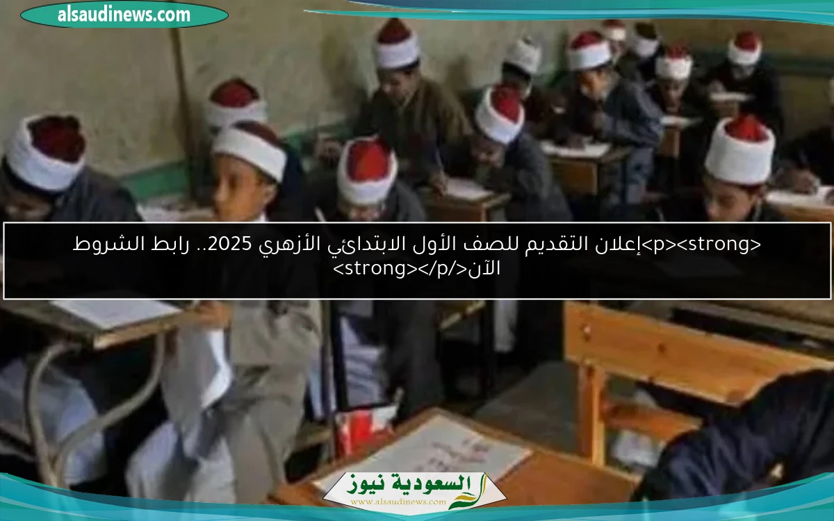 <p><strong>إعلان التقديم للصف الأول الابتدائي الأزهري 2025.. رابط الشروط الآن</strong></p>