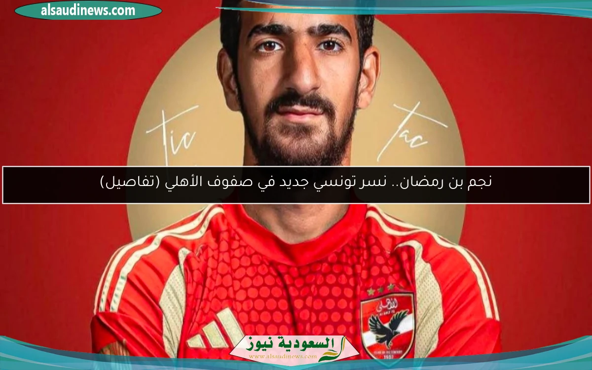 نجم بن رمضان.. نسر تونسي جديد في صفوف الأهلي (تفاصيل)
