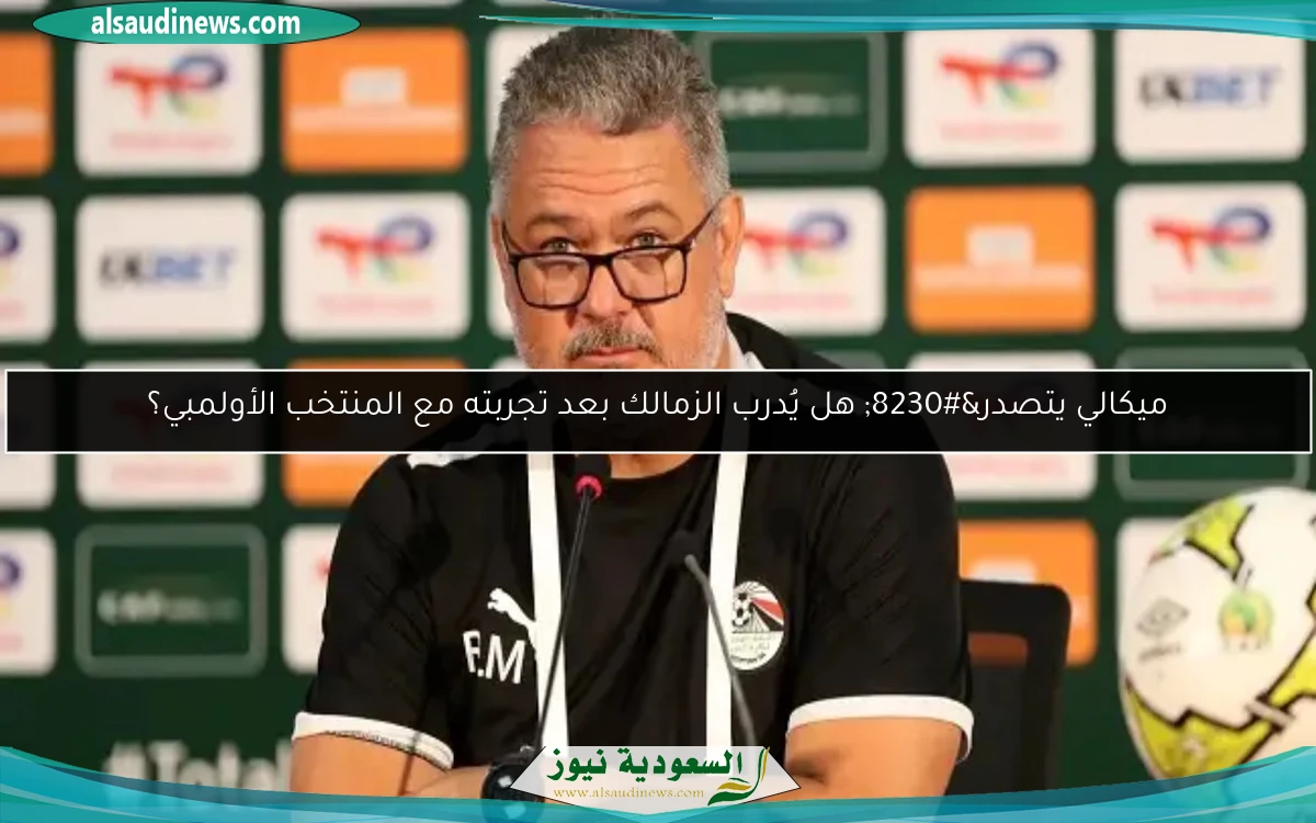 ميكالي يتصدر… هل يُدرب الزمالك بعد تجربته مع المنتخب الأولمبي؟