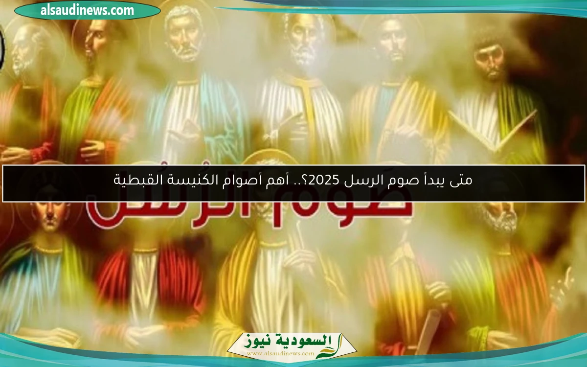 متى يبدأ صوم الرسل 2025؟.. أهم أصوام الكنيسة القبطية