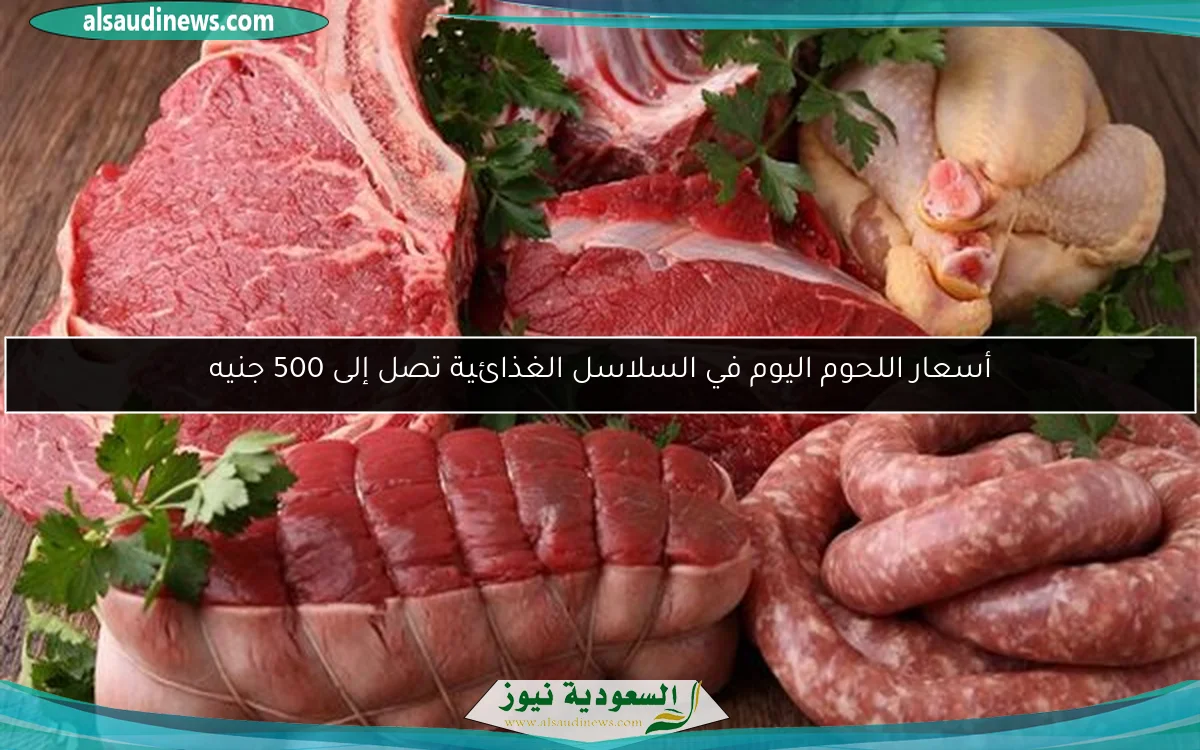 أسعار اللحوم اليوم في السلاسل الغذائية تصل إلى 500 جنيه