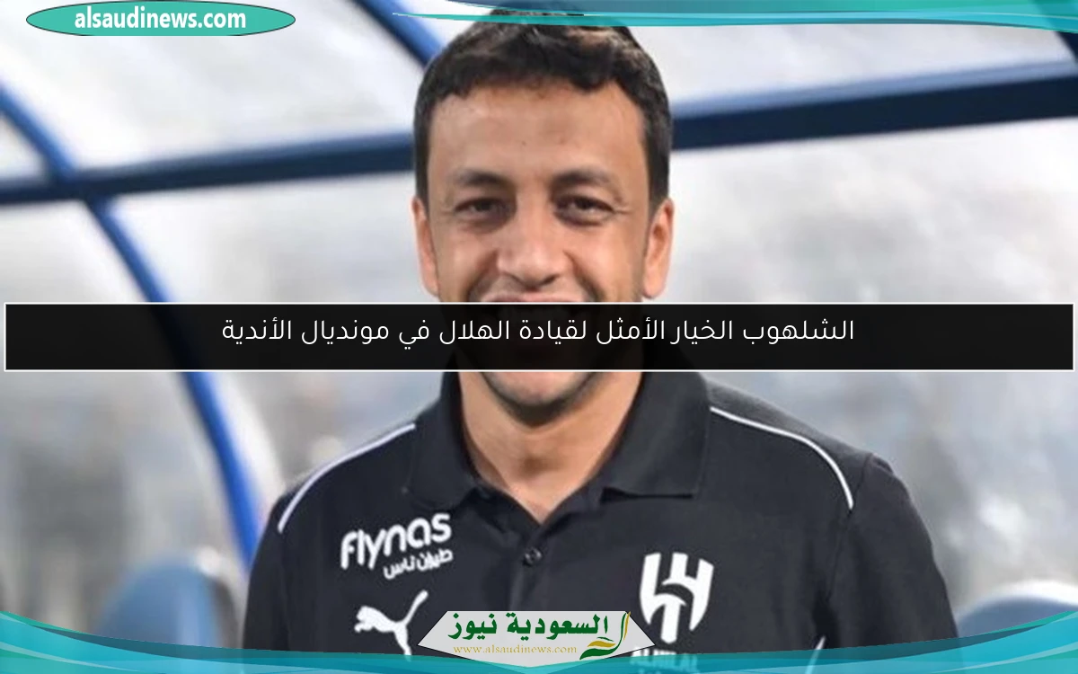 الشلهوب الخيار الأمثل لقيادة الهلال في مونديال الأندية