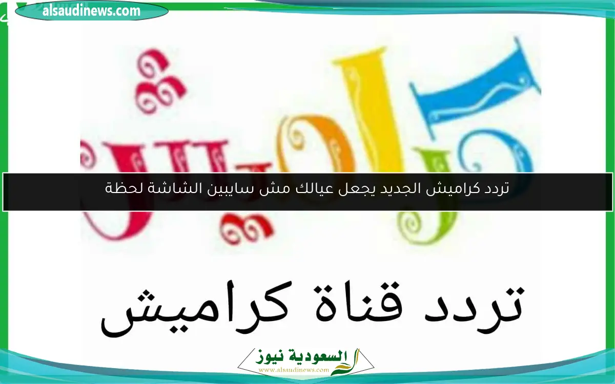 تردد كراميش الجديد يجعل عيالك مش سايبين الشاشة لحظة