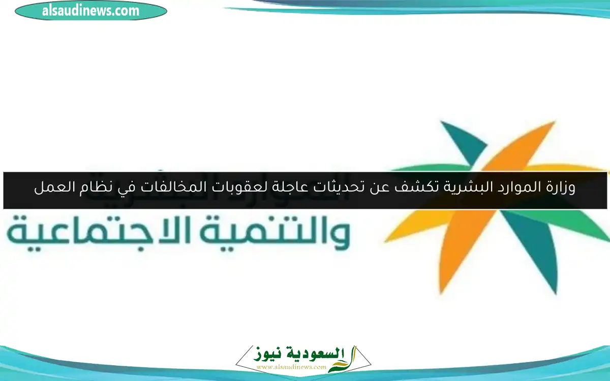 وزارة الموارد البشرية تكشف عن تحديثات عاجلة لعقوبات المخالفات في نظام العمل