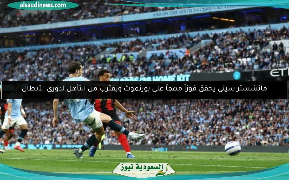 مانشستر سيتي يحقق فوزاً مهماً على بورنموث ويقترب من التأهل لدوري الأبطال