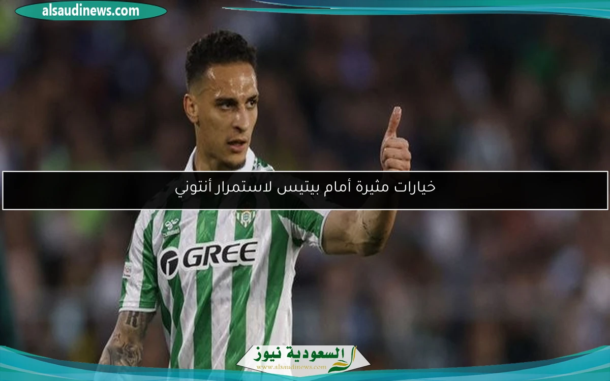 خيارات مثيرة أمام بيتيس لاستمرار أنتوني