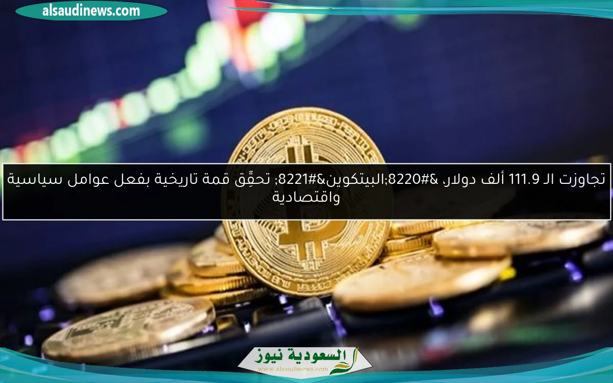 تجاوزت الـ 111.9 ألف دولار، “البيتكوين” تحقِّق قمة تاريخية بفعل عوامل سياسية واقتصادية