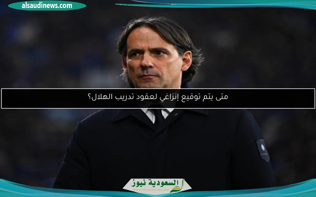 متى يتم توقيع إنزاغي لعقود تدريب الهلال؟