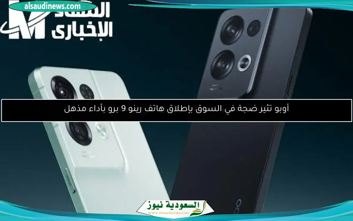 أوبو تثير ضجة في السوق بإطلاق هاتف رينو 9 برو بأداء مذهل