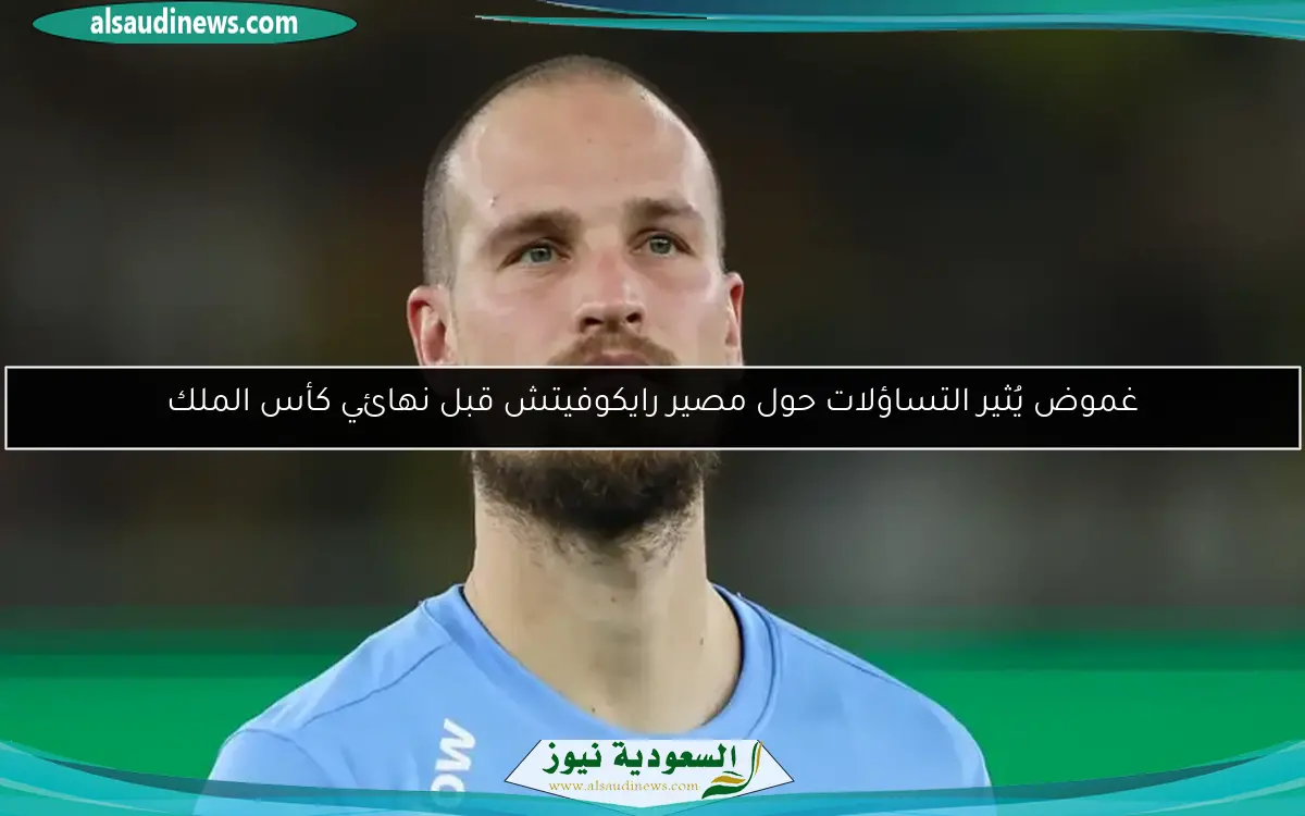 غموض يُثير التساؤلات حول مصير رايكوفيتش قبل نهائي كأس الملك