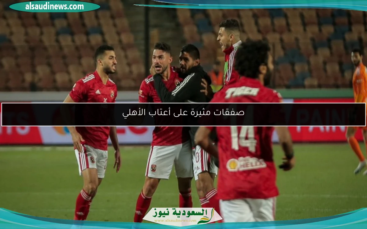 صفقات مثيرة على أعتاب الأهلي