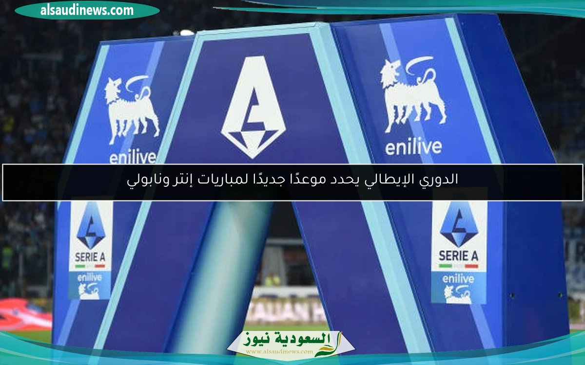الدوري الإيطالي يحدد موعدًا جديدًا لمباريات إنتر ونابولي