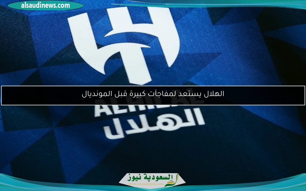 الهلال يستعد لمفاجآت كبيرة قبل المونديال