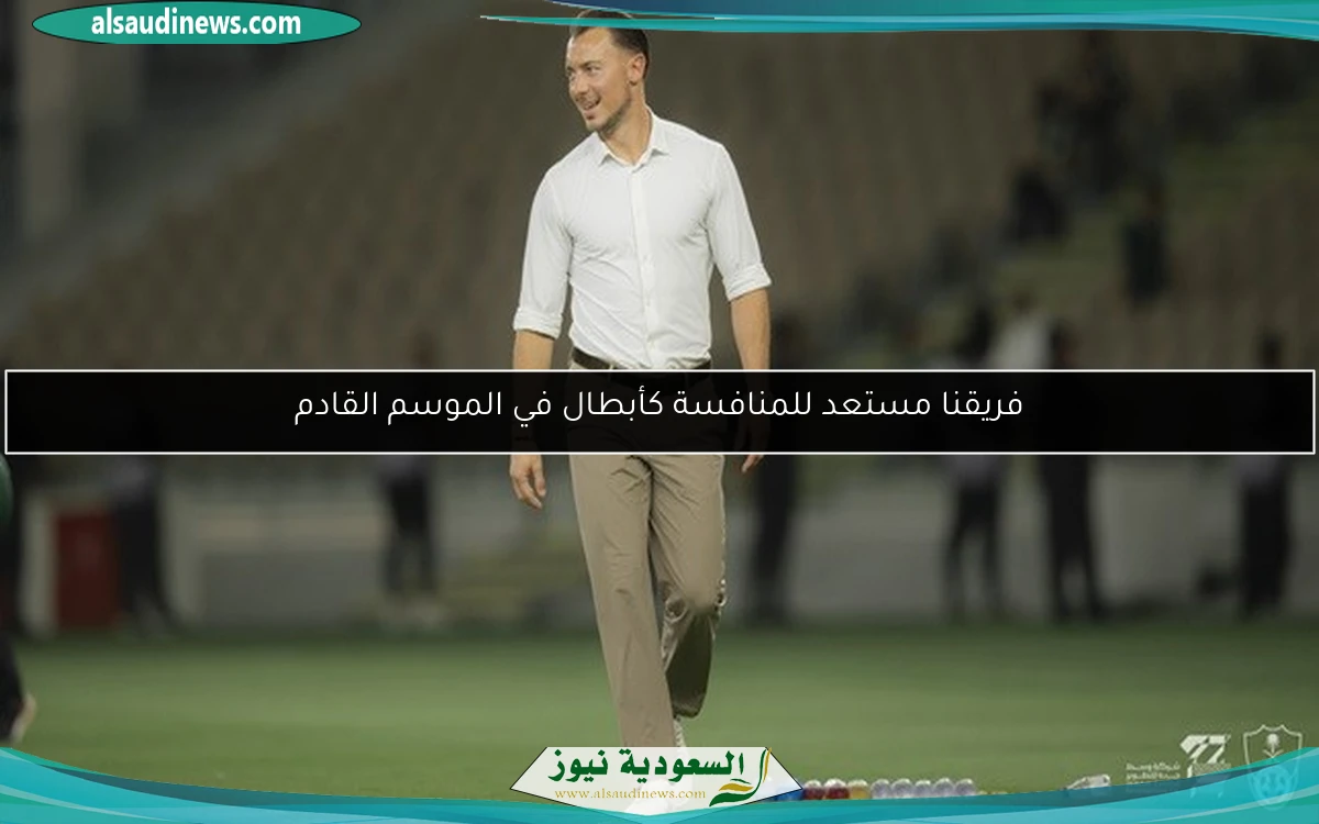 فريقنا مستعد للمنافسة كأبطال في الموسم القادم