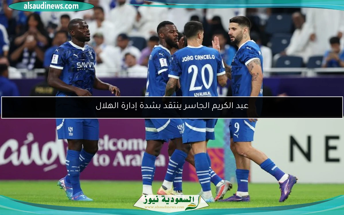 عبد الكريم الجاسر ينتقد بشدة إدارة الهلال