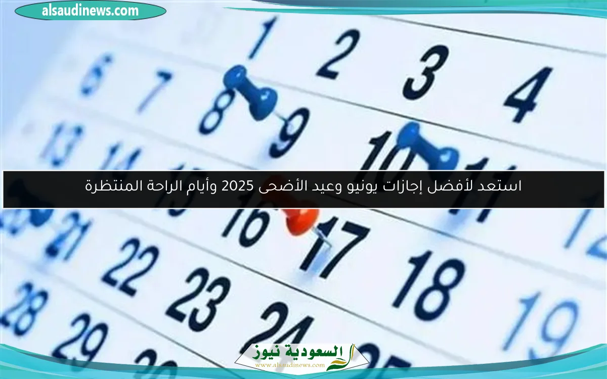 استعد لأفضل إجازات يونيو وعيد الأضحى 2025 وأيام الراحة المنتظرة