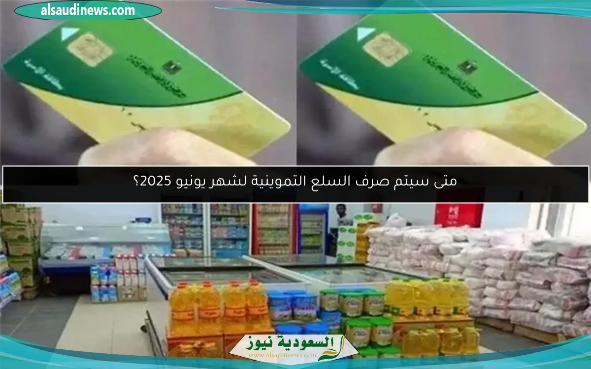 متى سيتم صرف السلع التموينية لشهر يونيو 2025؟