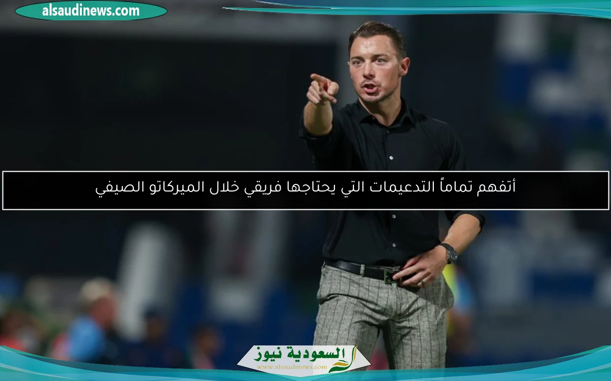 أتفهم تماماً التدعيمات التي يحتاجها فريقي خلال الميركاتو الصيفي