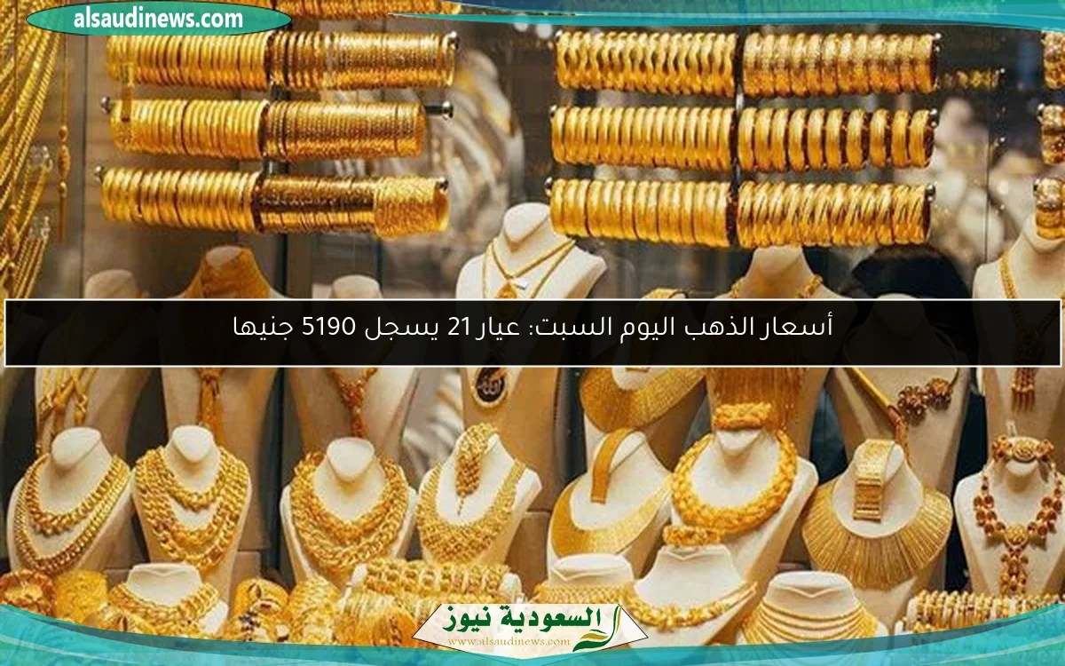 أسعار الذهب اليوم السبت: عيار 21 يسجل 5190 جنيها