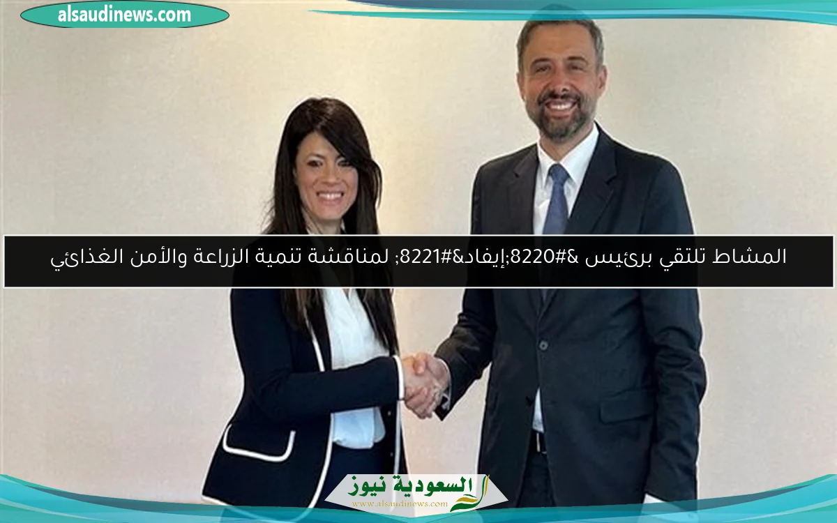 المشاط تلتقي برئيس “إيفاد” لمناقشة تنمية الزراعة والأمن الغذائي