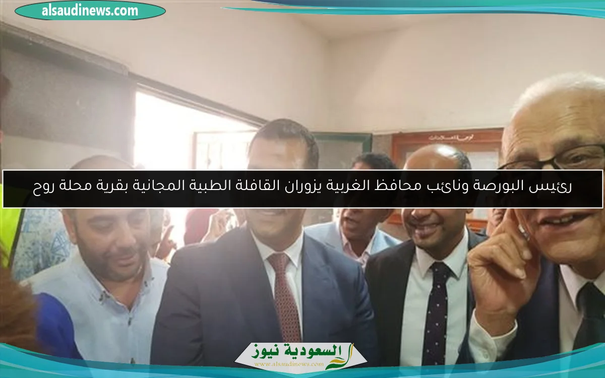 رئيس البورصة ونائب محافظ الغربية يزوران القافلة الطبية المجانية بقرية محلة روح