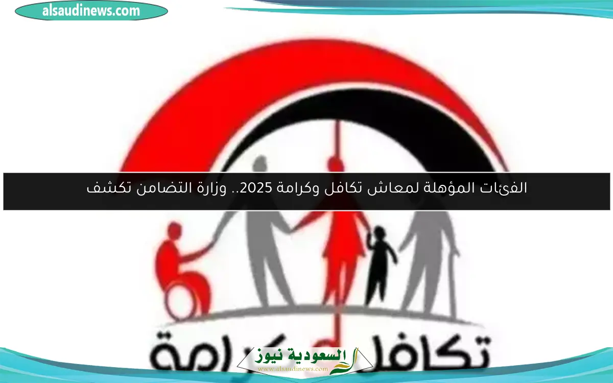 الفئات المؤهلة لمعاش تكافل وكرامة 2025.. وزارة التضامن تكشف