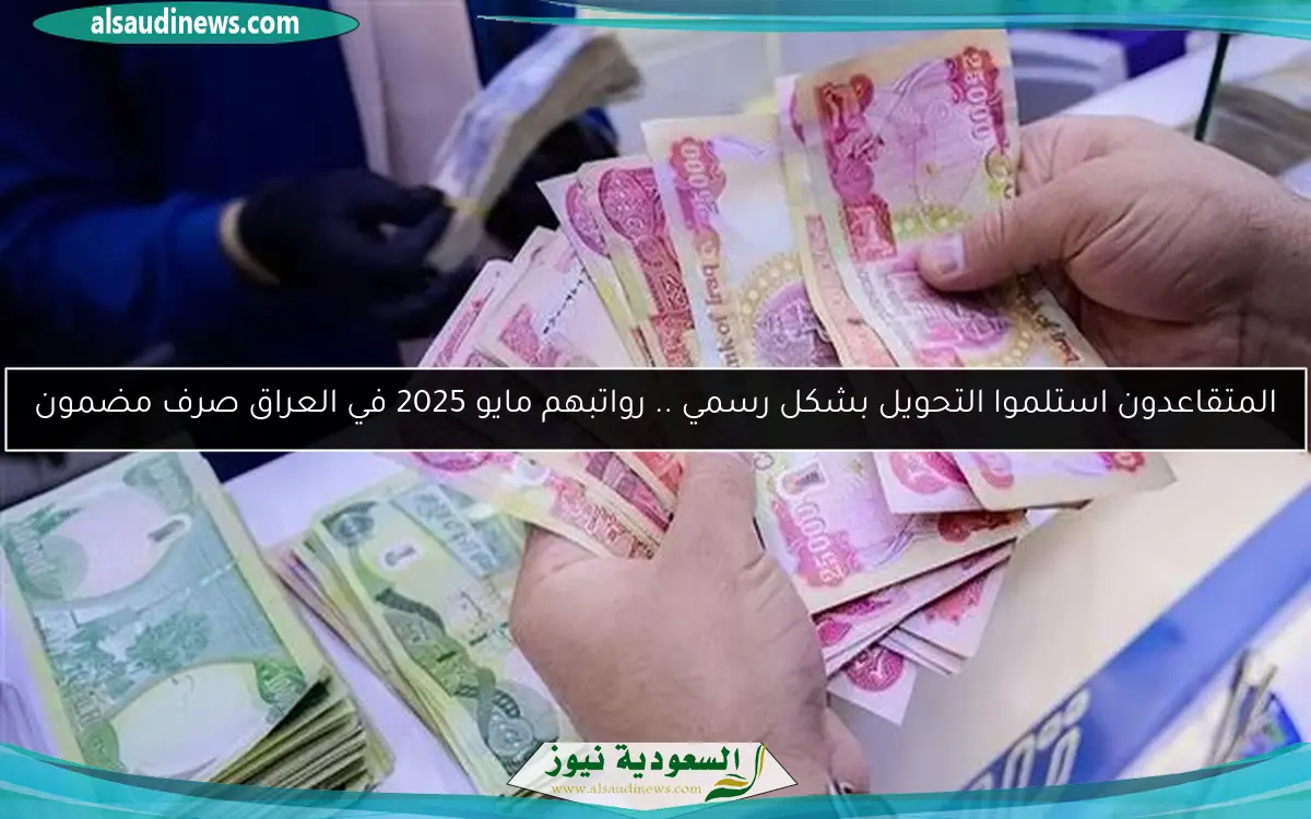 المتقاعدون استلموا التحويل بشكل رسمي .. رواتبهم مايو 2025 في العراق صرف مضمون