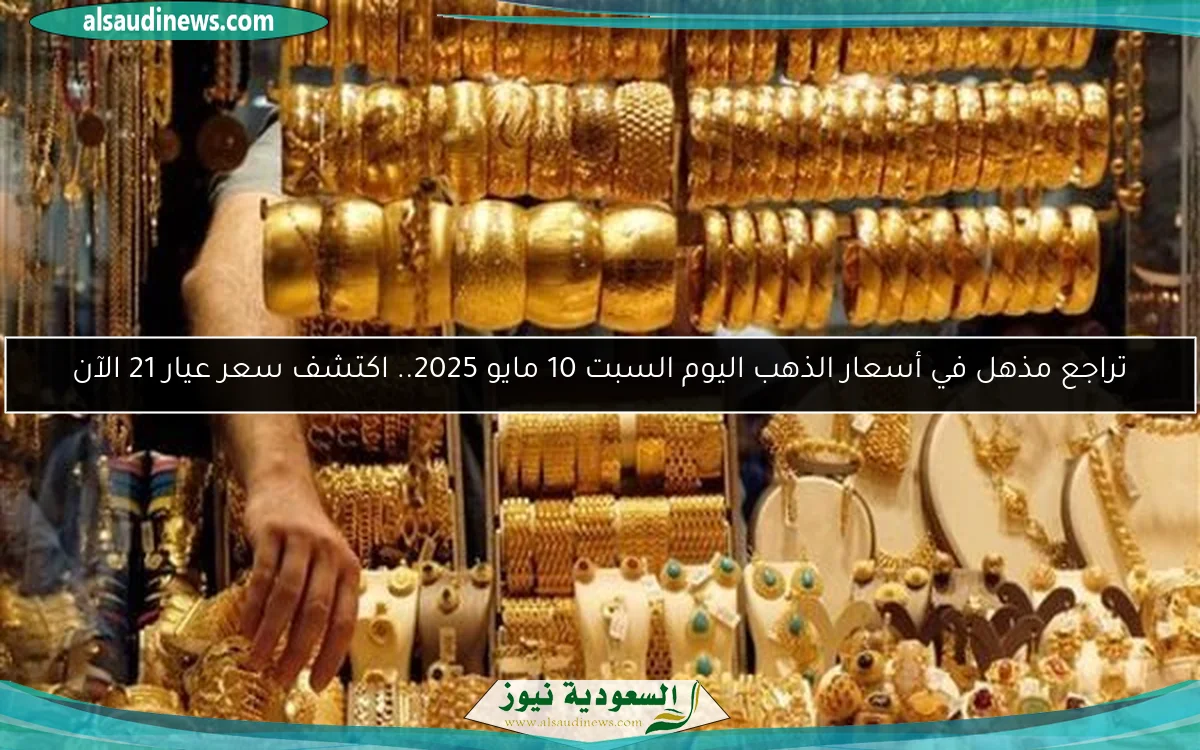 تراجع مذهل في أسعار الذهب اليوم السبت 10 مايو 2025.. اكتشف سعر عيار 21 الآن