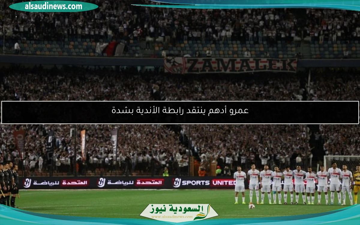 عمرو أدهم ينتقد رابطة الأندية بشدة