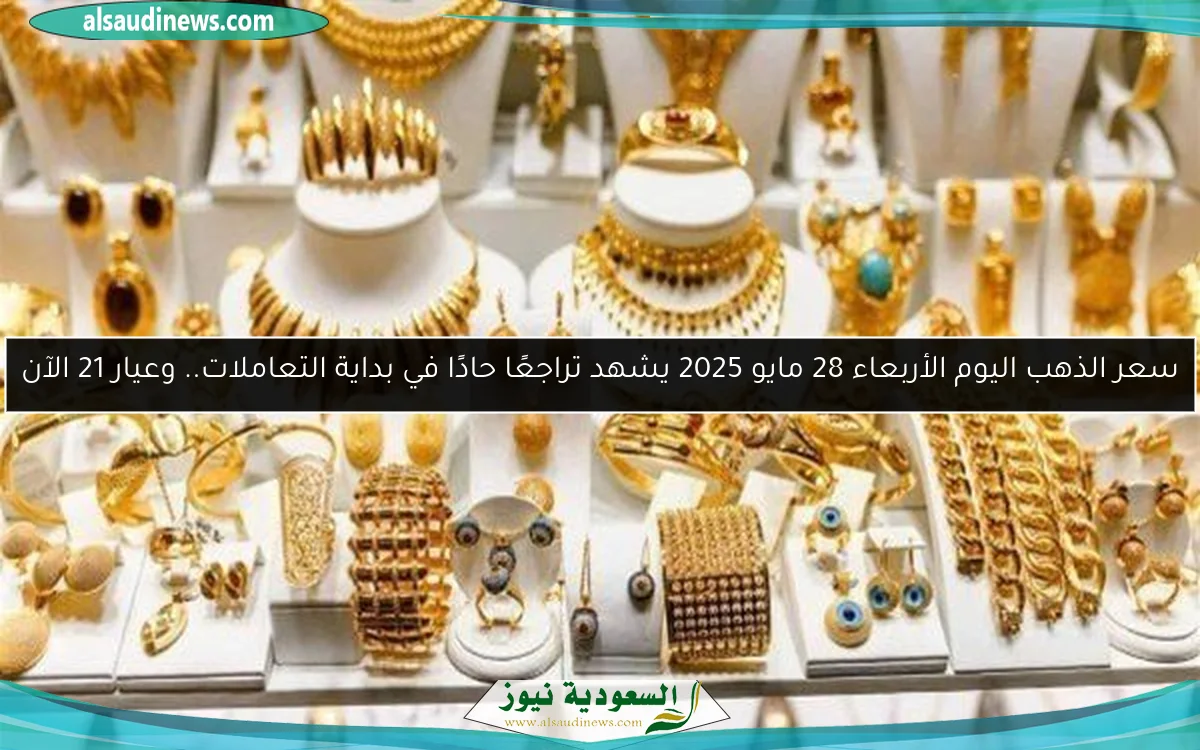 سعر الذهب اليوم الأربعاء 28 مايو 2025 يشهد تراجعًا حادًا في بداية التعاملات.. وعيار 21 الآن