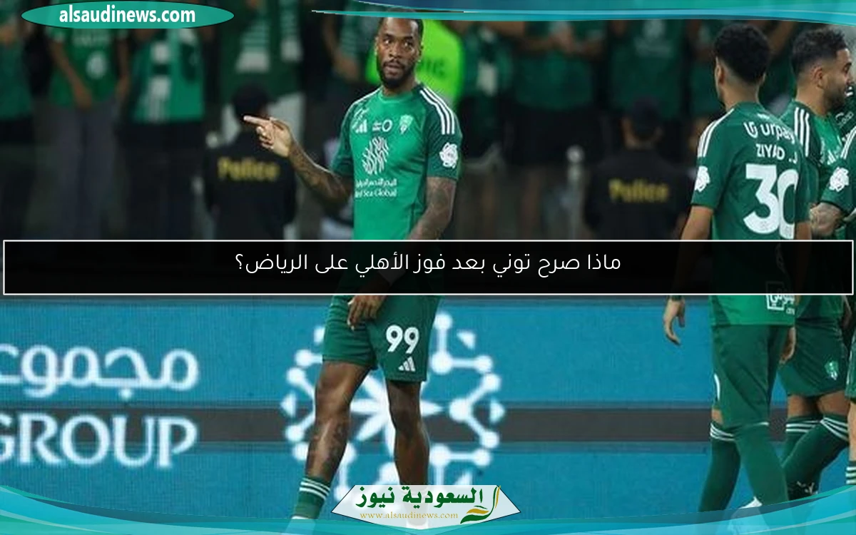 ماذا صرح توني بعد فوز الأهلي على الرياض؟