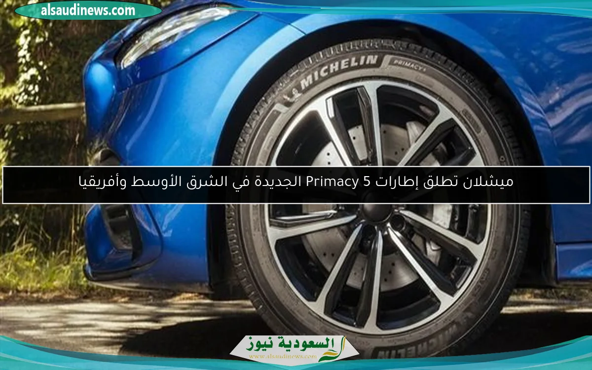 ميشلان تطلق إطارات Primacy 5 الجديدة في الشرق الأوسط وأفريقيا