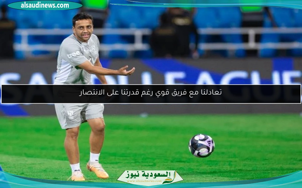 تعادلنا مع فريق قوي رغم قدرتنا على الانتصار