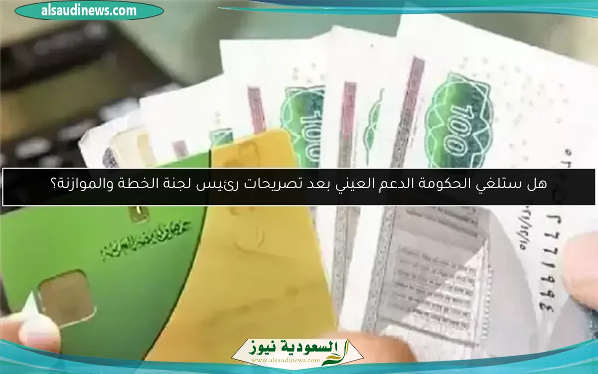 هل ستلغي الحكومة الدعم العيني بعد تصريحات رئيس لجنة الخطة والموازنة؟