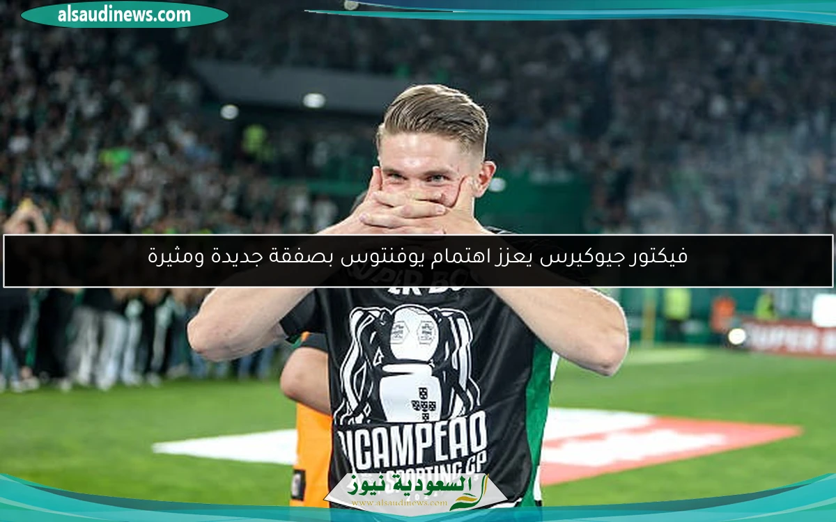فيكتور جيوكيرس يعزز اهتمام يوفنتوس بصفقة جديدة ومثيرة